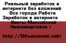 Реальный заработок в интернете без вложений! - Все города Работа » Заработок в интернете   . Ханты-Мансийский,Нижневартовск г.
